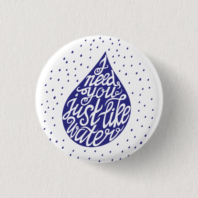 I Need You Just Like Water Button (Front)
