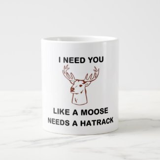 I NEED YOU LIKE A MOOSE NEEDS A HATRACK