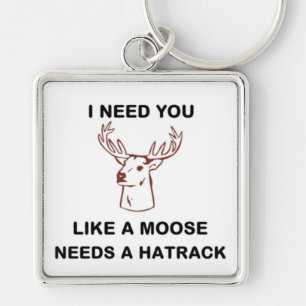 I NEED YOU LIKE A MOOSE NEEDS A HATRACK KEYCHAIN