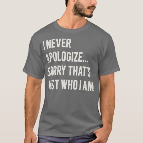 I Never Apologize Sorry Thats Just Who I Am T_Shirt
