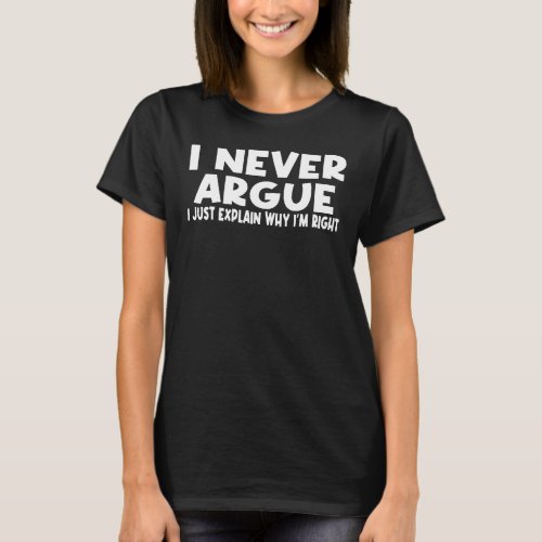 I Never Argue I Just Explain Why I am Right T_Shirt