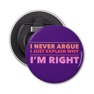 I never argue, I just explain why I’m right Bottle Opener