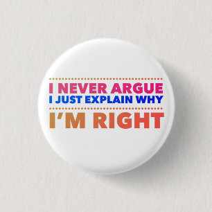 I never argue, I just explain why I’m right Button