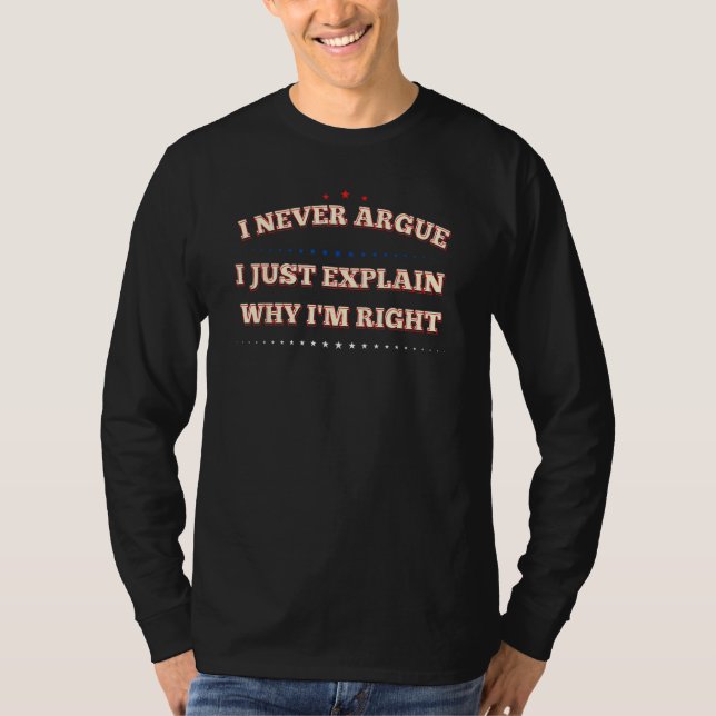 I Never Argue I Just Explain Why I m Right T-Shirt (Front)