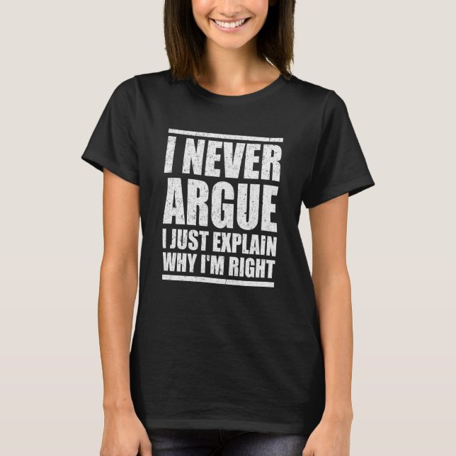 I Never Argue Just Explain Why I'm Right Sarcasm Q T-Shirt (Front)
