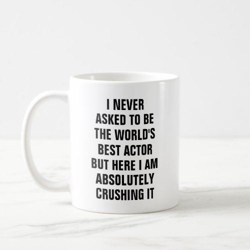 I never asked to be the worlds best actor bu coffee mug