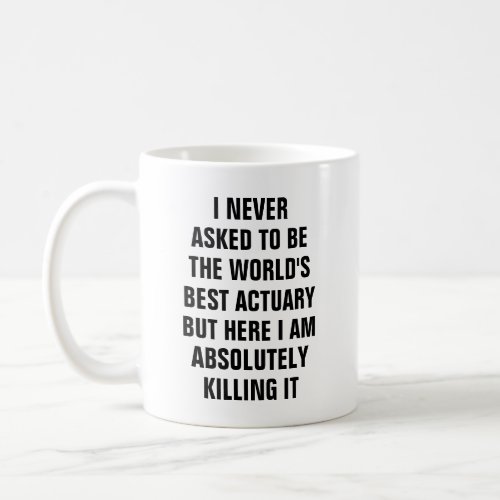 I never asked to be the worlds best actuary bu coffee mug