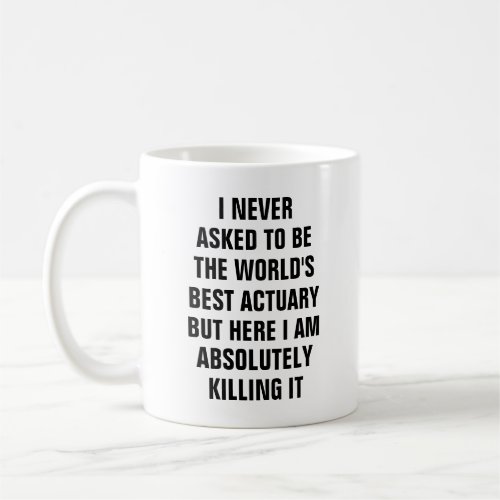 I never asked to be the worlds best actuary bu coffee mug