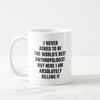 I Never Asked To Be The Worlds Best Anthropologist Coffee Mug by haveagreatlife1 at Zazzle