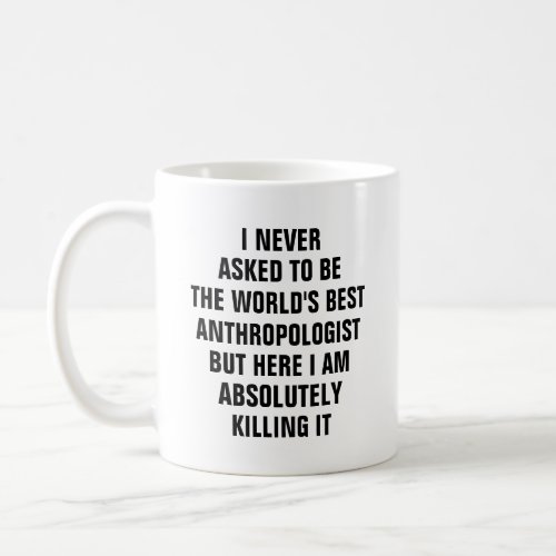 I never asked to be the worlds best anthropologist coffee mug