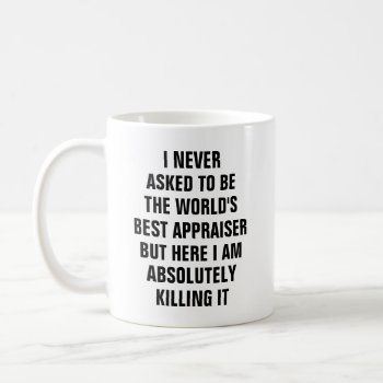 I Never Asked To Be The Worlds Best Appraiser But Coffee Mug by haveagreatlife1 at Zazzle