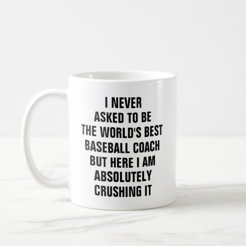I never asked to be the worlds best baseball coach coffee mug