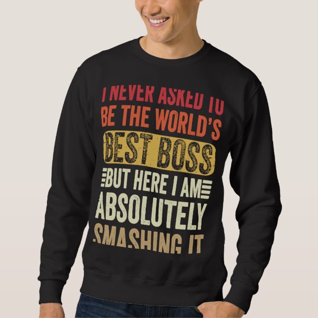 I Never Asked To Be The Worlds Best Boss But Here  Sweatshirt (Front)