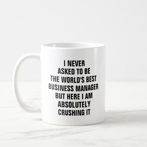I never asked to be the worlds best business manag coffee mug