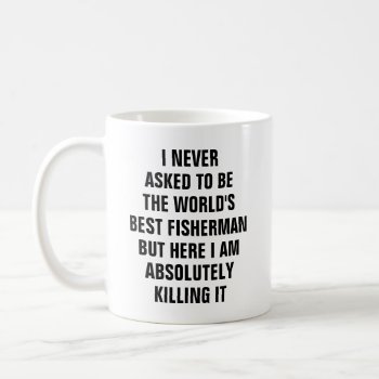 I Never Asked To Be The Worlds Best Fisherman Coffee Mug by haveagreatlife1 at Zazzle