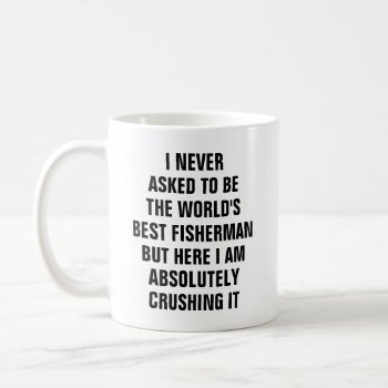 I Never Asked To Be The Worlds Best Fisherman Coffee Mug by haveagreatlife1 at Zazzle