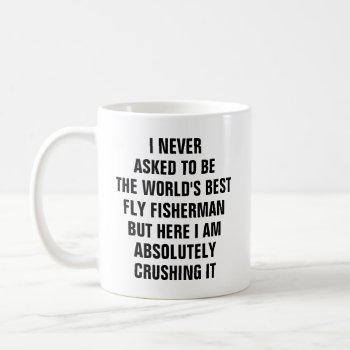 I Never Asked To Be The Worlds Best Fly Fisherman Coffee Mug by haveagreatlife1 at Zazzle