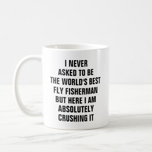 I never asked to be the worlds best fly fisherman coffee mug