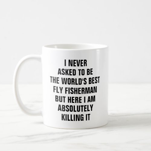 I never asked to be the worlds best fly fisherman coffee mug