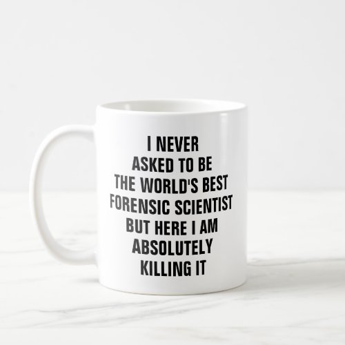 I never asked to be the worlds best forensic scien coffee mug