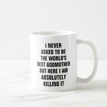 I Never Asked To Be The Worlds Best Godmother But Coffee Mug by haveagreatlife1 at Zazzle