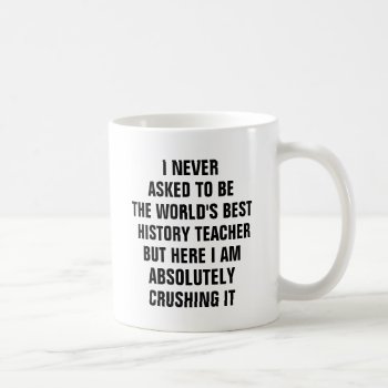 I Never Asked To Be The Worlds Best History Teache Coffee Mug by haveagreatlife1 at Zazzle
