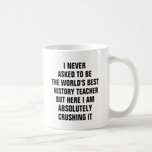 I never asked to be the worlds best history teache coffee mug