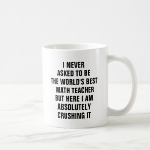 I never asked to be the worlds best math teacher coffee mug