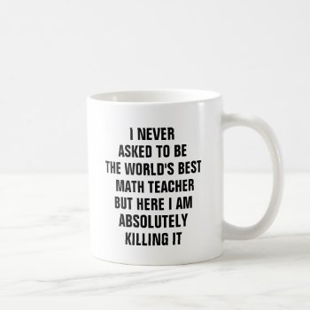 I Never Asked To Be The Worlds Best Math Teacher Coffee Mug by haveagreatlife1 at Zazzle