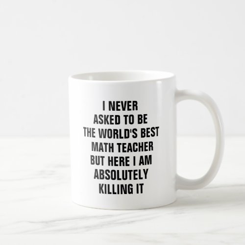 I never asked to be the worlds best math teacher coffee mug