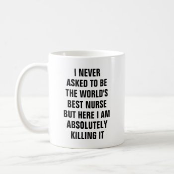 I Never Asked To Be The Worlds Best Nurse Bu Coffee Mug by haveagreatlife1 at Zazzle