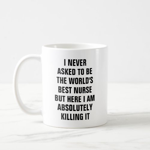 I never asked to be the worlds best nurse bu coffee mug