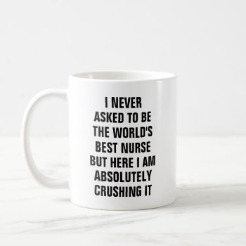 I Never Asked To Be The Worlds Best Nurse Bu Coffee Mug by haveagreatlife1 at Zazzle