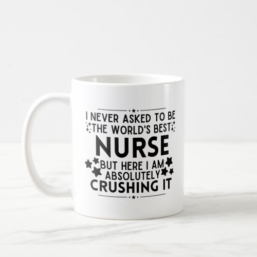 I Never Asked To Be The Worlds Best Nurse Coffee Mug