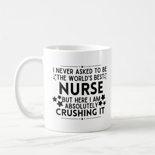 I Never Asked To Be The Worlds Best Nurse Coffee Mug