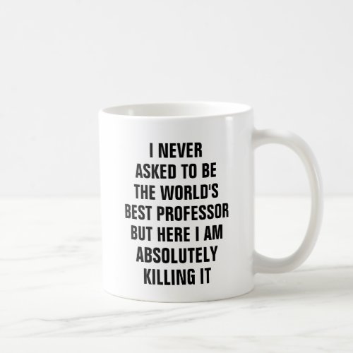 I never asked to be the worlds best professor but coffee mug