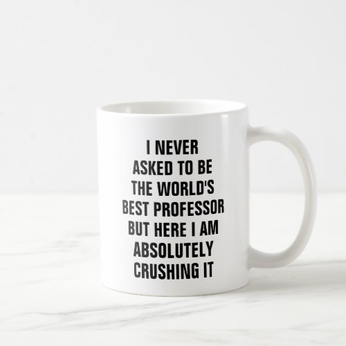 I never asked to be the worlds best professor but coffee mug