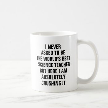 I Never Asked To Be The Worlds Best Science Teache Coffee Mug by haveagreatlife1 at Zazzle