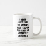 I never asked to be the worlds best teacher but coffee mug