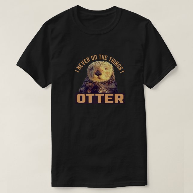 I Never Do the Things I Otter cute dumb funny puns T-Shirt (Design Front)