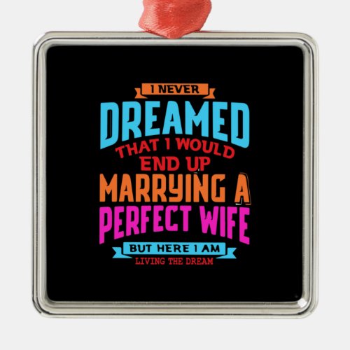 I Never Dreamed End Up Marrying A Perfect Wife Metal Ornament