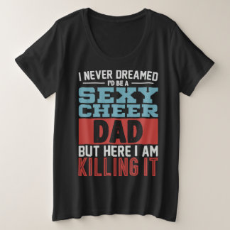 I Never Dreamed I d Be A Sexy Cheer Dad Plus Size T-Shirt
