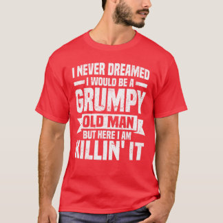 I Never Dreamed I Would Be A Grumpy Old Man Father T-Shirt
