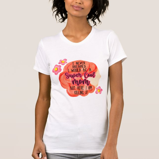 I Never Dreamed I Would Be A Super Cool Mom T-Shirt (Front)