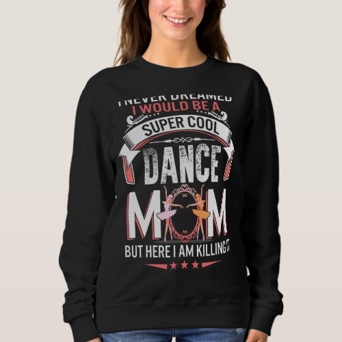 I Never Dreamed I Would Be Dance Mom Mothers Day Sweatshirt
