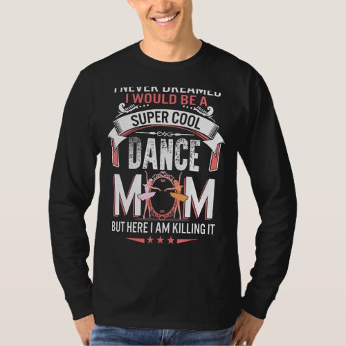 I Never Dreamed I Would Be Dance Mom Mothers Day T_Shirt