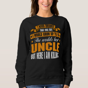 I Never Dreamed I Would Grow Up Worlds Best  Uncle Sweatshirt