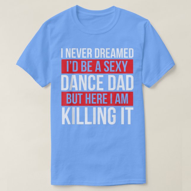 I Never Dreamed I'd Be A Dance Dad Dance Father's  T-Shirt (Design Front)