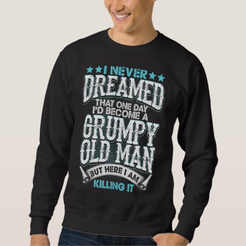 I Never Dreamed Id Be A Grumpy Old Man But Here K Sweatshirt