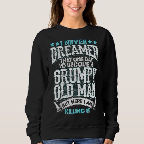 I Never Dreamed Id Be A Grumpy Old Man But Here K Sweatshirt